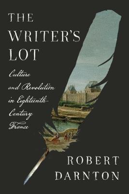 The Writer's Lot: Culture and Revolution in Eighteenth-Century France - Robert Darnton - cover