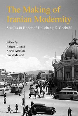 The Making of Iranian Modernity: Studies in Honor of Houchang E. Chehabi - cover