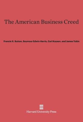 The American Business Creed - Francis X. Sutton,Seymour E. Harris,Carl Kaysen - cover