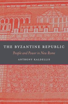 The Byzantine Republic: People and Power in New Rome - Anthony Kaldellis - cover