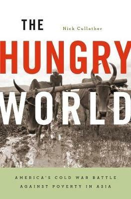 The Hungry World: America’s Cold War Battle against Poverty in Asia - Nick Cullather - cover