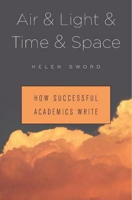 Air & Light & Time & Space: How Successful Academics Write - Helen Sword - cover