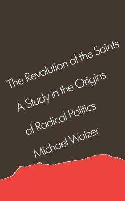 The Revolution of the Saints: A Study in the Origins of Radical Politics - Michael Walzer - cover