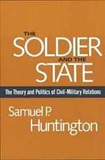 The Soldier and the State: The Theory and Politics of Civil–Military Relations