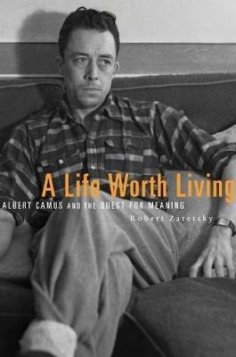 A Life Worth Living: Albert Camus and the Quest for Meaning - Robert Zaretsky - cover