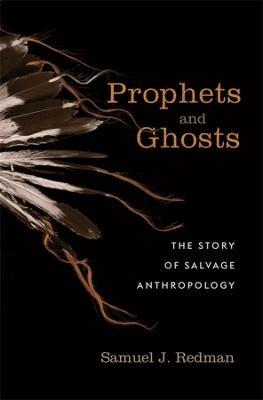Prophets and Ghosts: The Story of Salvage Anthropology - Samuel J. Redman - cover