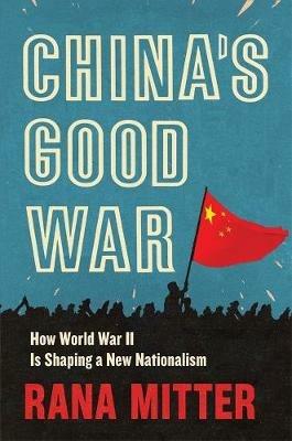 China’s Good War: How World War II Is Shaping a New Nationalism - Rana Mitter - cover