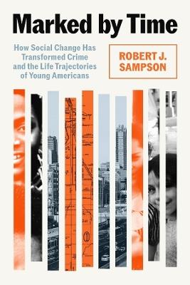 Marked by Time: How Social Change Has Transformed Crime and the Life Trajectories of Young Americans - Robert J. Sampson - cover