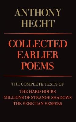 Collected Earlier Poems of Anthony Hecht: The Complete Texts of The Hard Hours, Millions of Strange Shadows, and The Venetian Vespers - Anthony Hecht - cover