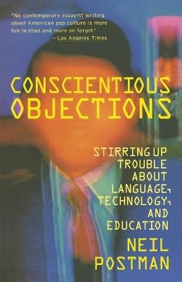 Conscientious Objections: Stirring Up Trouble About Language, Technology and Education - Neil Postman - cover