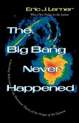 The Big Bang Never Happened: A Startling Refutation of the Dominant Theory of the Origin of the Universe - Eric Lerner - cover