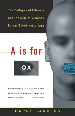 A Is for Ox: The Collapse of Literacy and the Rise of Violence in an Electronic Age - Barry Sanders - cover