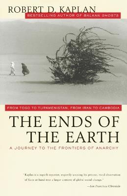 The Ends of the Earth: From Togo to Turkmenistan, from Iran to Cambodia, a Journey to the Frontiers of Anarchy - Robert D. Kaplan - cover