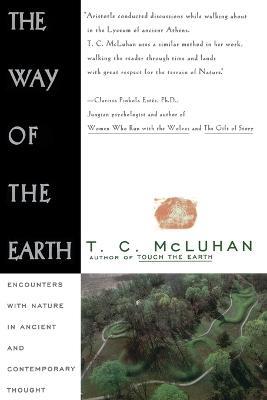 The Way of the Earth: Encounters with Nature in Ancient and Contemporary Thought - T. C. McLuhan - cover
