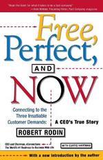 Free, Perfect, and Now: Connecting to the Three Insatiable Customer Demands:  A CEO's True Story