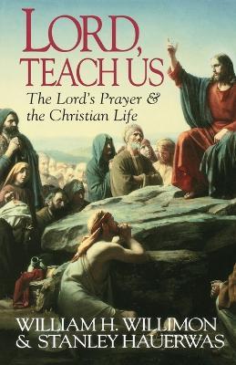 Lord, Teach Us: Lord's Prayer and the Christian Life - Stanley Hauerwas,William H. Willimon,Scott C Saye - cover