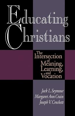 Educating Christians: The Intersection of Meaning, Earning and Vocation - Margaret Ann Crain,Jack L Seymour,Joseph V Crockett - cover