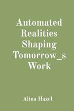 Automated Realities Shaping Tomorrow_s Work