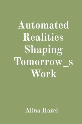Automated Realities Shaping Tomorrow_s Work - Alina Hazel - cover