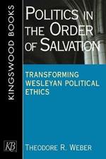 Politics in the Order of Salvation: New Directions in Wesley an Political Ethics