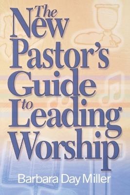 The New Pastor's Guide to Leading Worship - Barbara Day Miller - cover