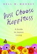 Just Choose Happiness: A Guide to Joyous Living