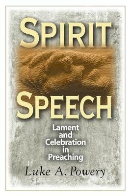 Spirit Speech: Celebration and Lament in Preaching - Luke A. Powery - cover