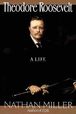 Theodore Roosevelt: A Life - Nathan Miller - cover