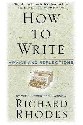 How to Write: Advice and Reflections - Richard Rhodes - cover