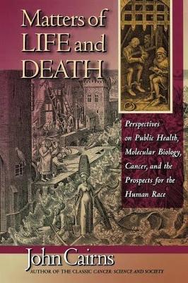 Matters of Life and Death: Perspectives on Public Health, Molecular Biology, Cancer, and the Prospects for the Human Race - John Cairns - cover