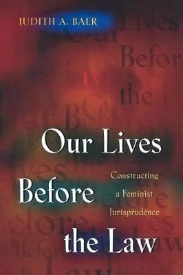 Our Lives Before the Law: Constructing a Feminist Jurisprudence - Judith A. Baer - cover
