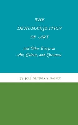 The Dehumanization of Art and Other Essays on Art, Culture, and Literature - Jose Ortega y Gasset - cover