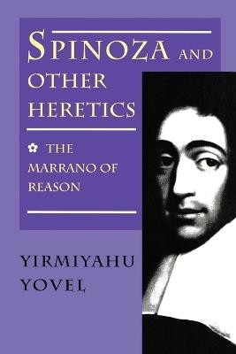 Spinoza and Other Heretics, Volume 1: The Marrano of Reason - Yirmiyahu Yovel - cover