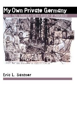 My Own Private Germany: Daniel Paul Schreber's Secret History of Modernity - Eric L. Santner - cover