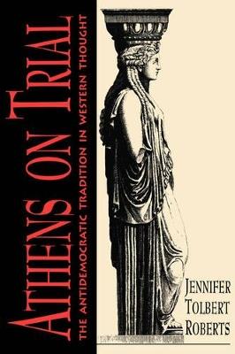 Athens on Trial: The Antidemocratic Tradition in Western Thought - Jennifer Tolbert Roberts - cover