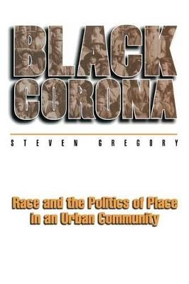 Black Corona: Race and the Politics of Place in an Urban Community - Steven Gregory - cover