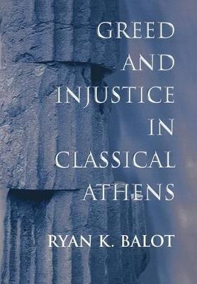 Greed and Injustice in Classical Athens - Ryan K. Balot - cover