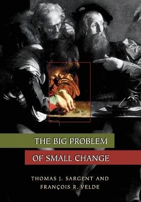 The Big Problem of Small Change - Thomas J. Sargent,Francois R. Velde - cover