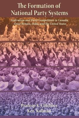 The Formation of National Party Systems: Federalism and Party Competition in Canada, Great Britain, India, and the United States - Pradeep Chhibber,Ken Kollman - cover