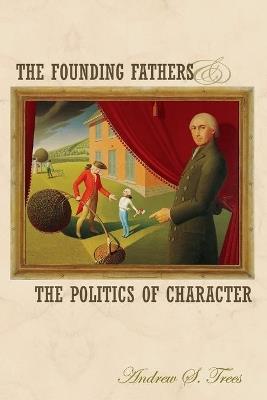 The Founding Fathers and the Politics of Character - Andrew S. Trees - cover