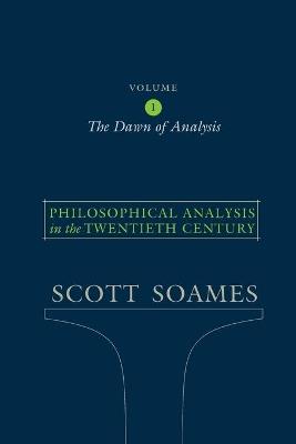 Philosophical Analysis in the Twentieth Century, Volume 1: The Dawn of Analysis - Scott Soames - cover