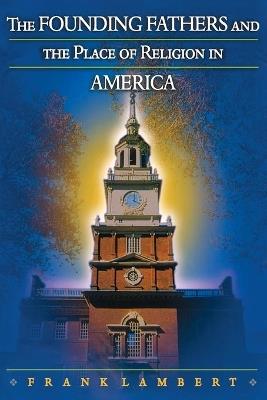 The Founding Fathers and the Place of Religion in America - Frank Lambert - cover