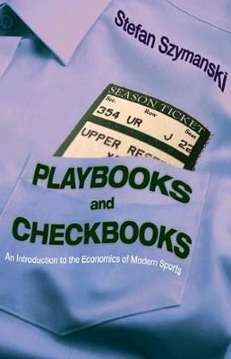 Playbooks and Checkbooks: An Introduction to the Economics of Modern Sports - Stefan Szymanski - cover