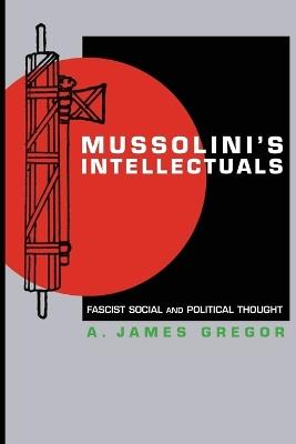 Mussolini's Intellectuals: Fascist Social and Political Thought - A. James Gregor - cover