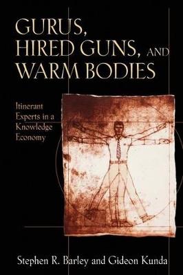 Gurus, Hired Guns, and Warm Bodies: Itinerant Experts in a Knowledge Economy - Stephen R. Barley,Gideon Kunda - cover