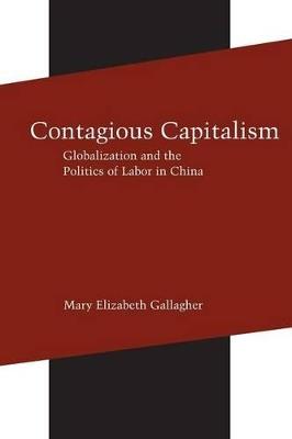 Contagious Capitalism: Globalization and the Politics of Labor in China - Mary Elizabeth Gallagher - cover
