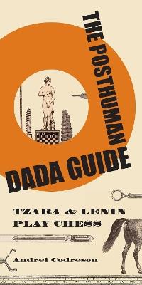 The Posthuman Dada Guide: tzara and lenin play chess - Andrei Codrescu - cover