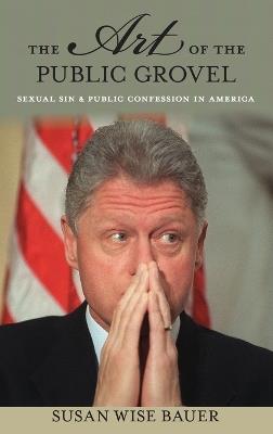 The Art of the Public Grovel: Sexual Sin and Public Confession in America - Susan Wise Bauer - cover