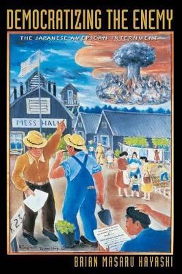 Democratizing the Enemy: The Japanese American Internment - Brian Masaru Hayashi - cover