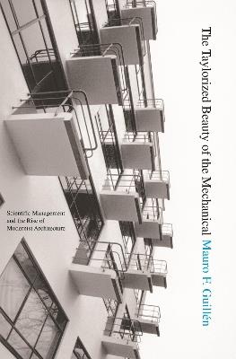 The Taylorized Beauty of the Mechanical: Scientific Management and the Rise of Modernist Architecture - Mauro F. Guillen - cover
